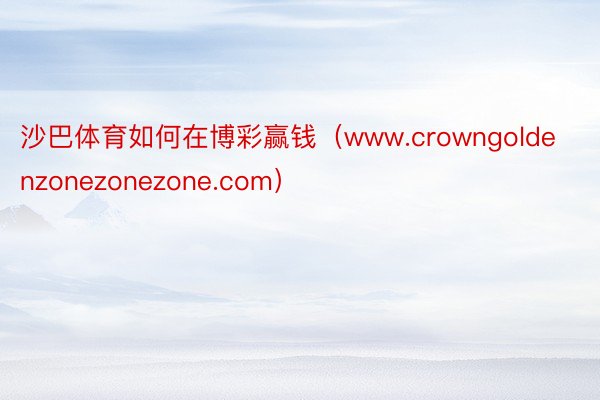 沙巴体育如何在博彩赢钱（www.crowngoldenzonezonezone.com）