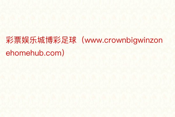 彩票娱乐城博彩足球（www.crownbigwinzonehomehub.com）