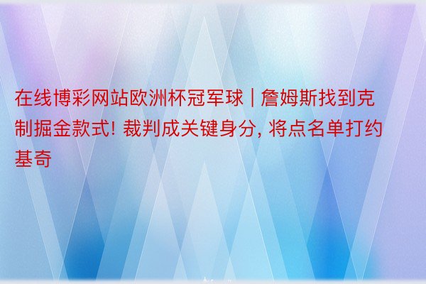 在线博彩网站欧洲杯冠军球 | 詹姆斯找到克制掘金款式! 裁判成关键身分, 将点名单打约基奇