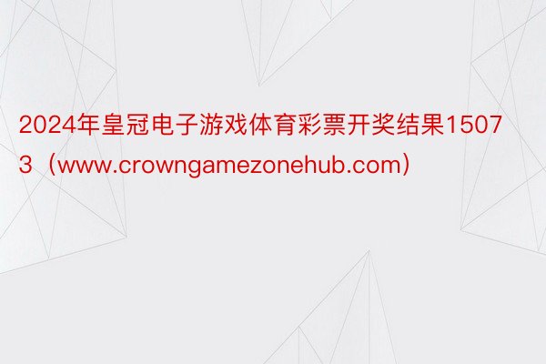 2024年皇冠电子游戏体育彩票开奖结果15073（www.crowngamezonehub.com）