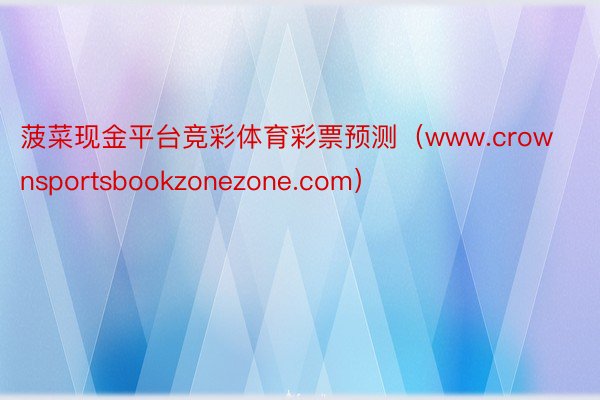 菠菜现金平台竞彩体育彩票预测（www.crownsportsbookzonezone.com）