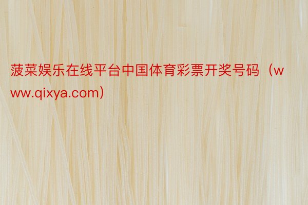 菠菜娱乐在线平台中国体育彩票开奖号码（www.qixya.com）