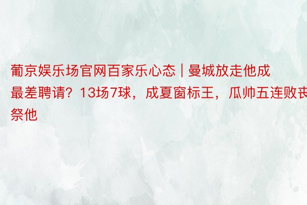 葡京娱乐场官网百家乐心态 | 曼城放走他成最差聘请？13场7球，成夏窗标王，瓜帅五连败丧祭他