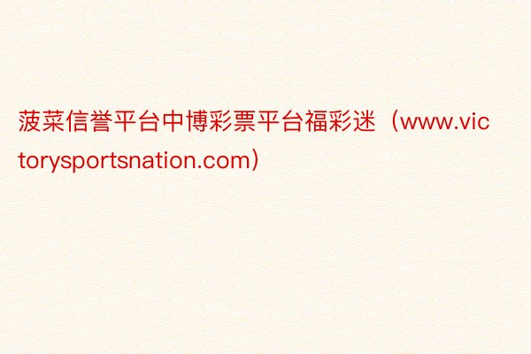 菠菜信誉平台中博彩票平台福彩迷（www.victorysportsnation.com）