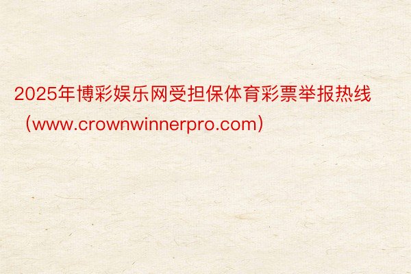 2025年博彩娱乐网受担保体育彩票举报热线（www.crownwinnerpro.com）