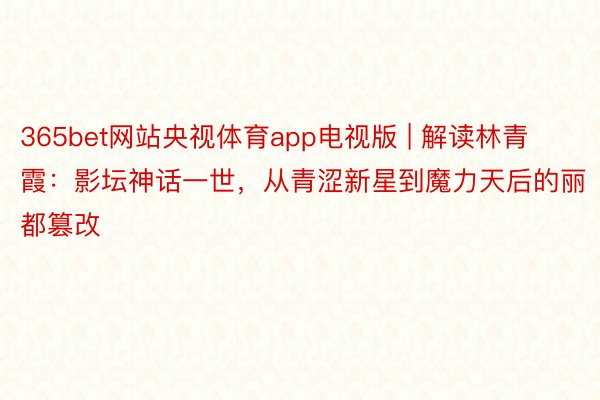 365bet网站央视体育app电视版 | 解读林青霞：影坛神话一世，从青涩新星到魔力天后的丽都篡改