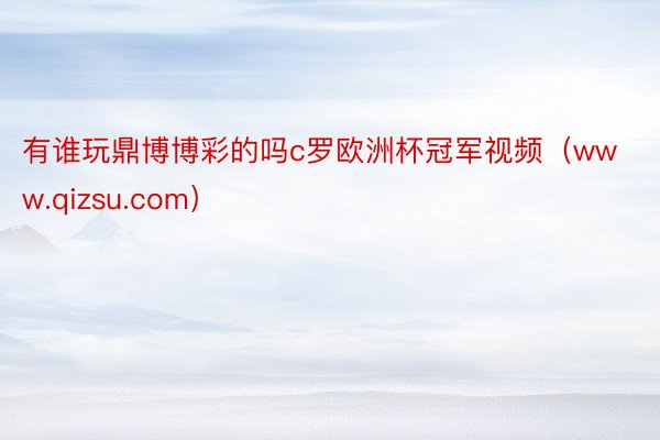 有谁玩鼎博博彩的吗c罗欧洲杯冠军视频（www.qizsu.com）