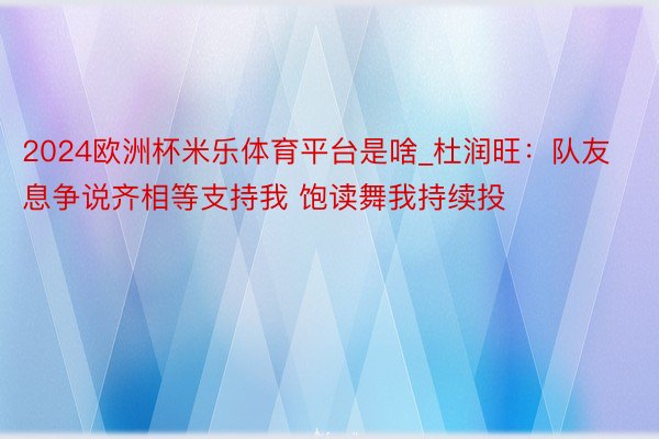 2024欧洲杯米乐体育平台是啥_杜润旺:队友息争说齐相等支持我 饱读舞我持续投